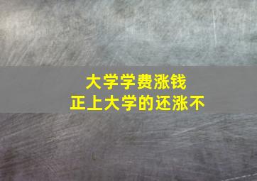 大学学费涨钱 正上大学的还涨不